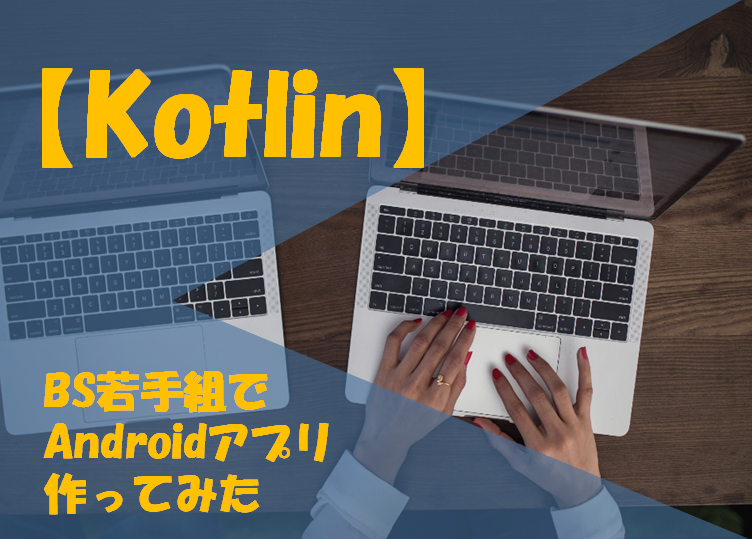 【Kotlin】BS若手組でAndroidアプリ作ってみた