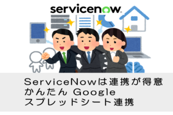 【ServiceNow】サービスナウはシステム連携が得意、かんたんGoogleスプレッドシート連携