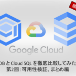 【Google Cloud】AlloyDB と Cloud SQL を徹底比較してみた！！(第2回：可用性検証、まとめ編)
