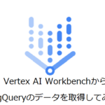 【Google Cloud】Vertex AI WorkbenchからBigQueryのデータを取得してみた