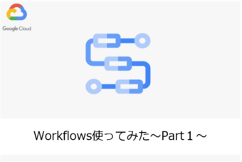 【Google Cloud】Workflows使ってみた～Part１～