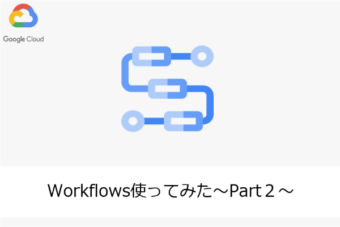 【Google Cloud】Workflows使ってみた～Part２～