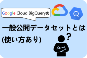 【Google Cloud】使えると便利！一般公開データセットとは？(使い方あり)【BigQuery】