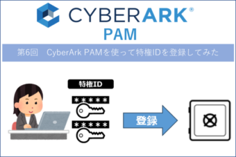 【CyberArk PAM】第6回 CyberArk PAMを使って特権IDを登録してみた