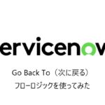 【ServiceNow】Go Back To（次に戻る）フローロジックを使ってみた