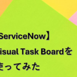 【ServiceNow】Visual Task Boardを使ってみた