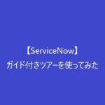 【ServiceNow】ガイド付きツアーを使ってみた