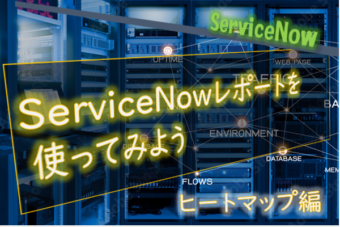  【ServiceNow】レポートを使ってみよう（ヒートマップ編）